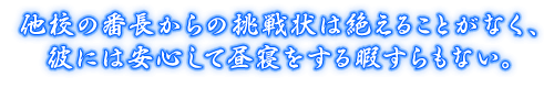 他校の番長からの挑戦状は絶えることがなく、彼には安心して昼寝をする暇すらもない。