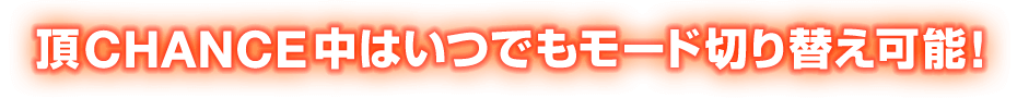 頂CHANCE中はいつでもモード切り替え可能！