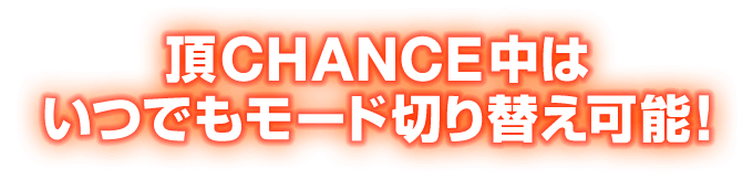 頂CHANCE中はいつでもモード切り替え可能！