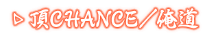 頂CHANCE/俺道