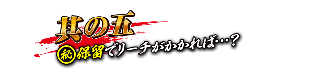 【其の五】(秘)保留でリーチがかかれば…？