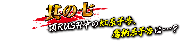 【其の七】頂RUSH中の虹系予告、鷹柄系予告は…？