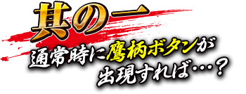 【其の一】通常時に鷹柄ボタンが出現すれば…？
