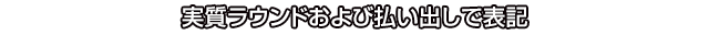 実質ラウンドおよび払い出しで表記