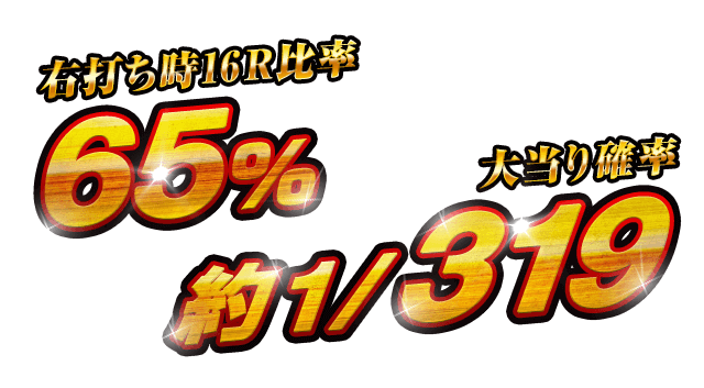 [右打ち時16R比率] 65% [大当り確率] 約1/319