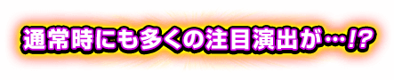 通常時にも多くの注目演出が…!?