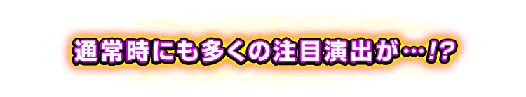 通常時にも多くの注目演出が…!?