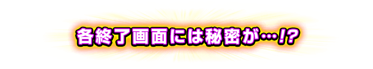 各終了画面には秘密が…!?