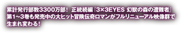 累計発行部数3300万部！正統続編「3×3 EYES 幻獣の森の遭難者」第1～2巻も発売中の大ヒット冒険伝奇ロマンがフルリニューアル映像群で生まれ変わる！