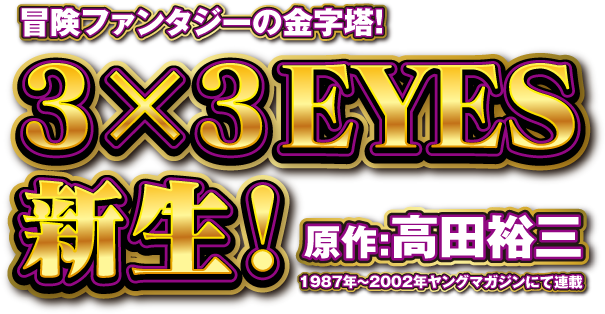 冒険ファンタジーの金字塔３×３EYES新生！原作：高田裕三　1987年～2002年ヤングマガジンにて連載