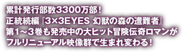 累計発行部数3300万部！正統続編「3×3 EYES 幻獣の森の遭難者」第1～2巻も発売中の大ヒット冒険伝奇ロマンがフルリニューアル映像群で生まれ変わる！