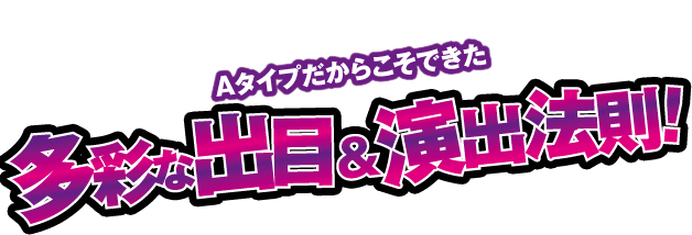 さらに技術介入による遊び心満載の遊技要素が無限の可能性を作り出す