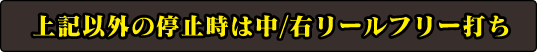 上記以外の停止中は中／右リールフリー打ち