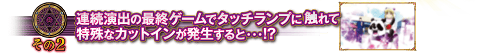 【その2】連続演出の最終ゲームでタッチランプに触れて特殊なカットインが発生すると・・・！？