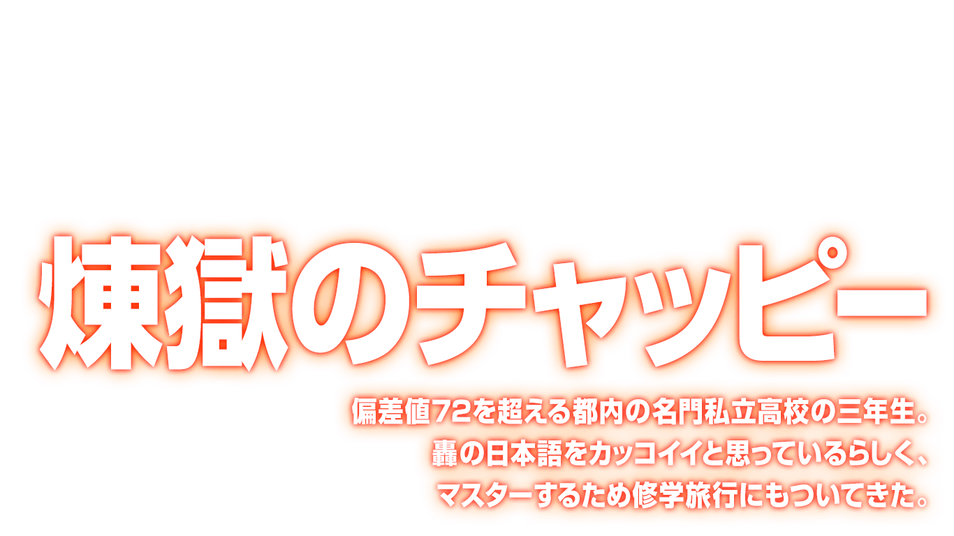 [煉獄のチャッピー] 偏差値72を超える都内の名門私立高校の三年生。轟の日本語をカッコイイと思っているらしく、マスターするため修学旅行にもついてきた。