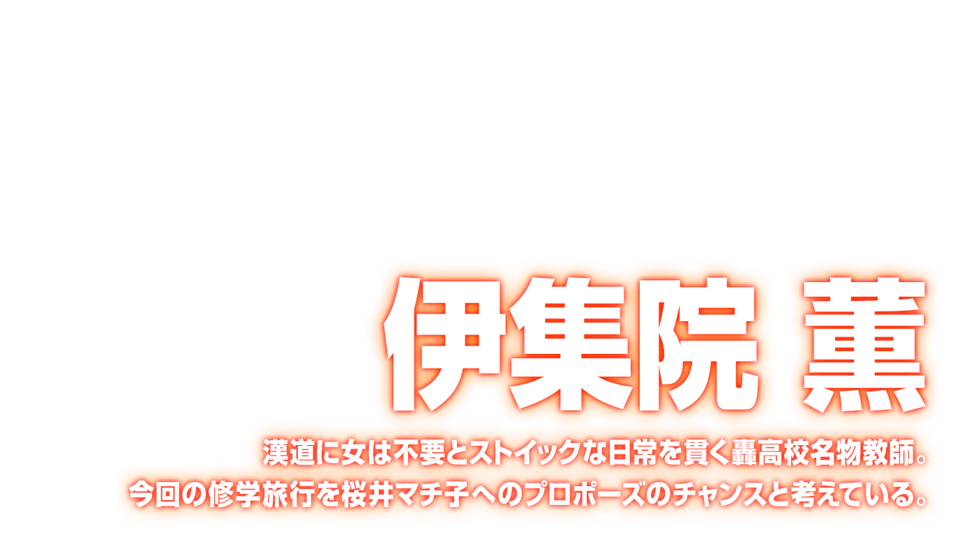 [伊集院 薫] 漢道に女は不要とストイックな日常を貫く轟高校名物教師。今回の修学旅行を桜井マチ子へのプロポーズのチャンスと考えている。