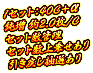 1セット：40G＋α、純増 約2.0枚/G、セット数管理、セット数上乗せあり、引き戻し抽選あり