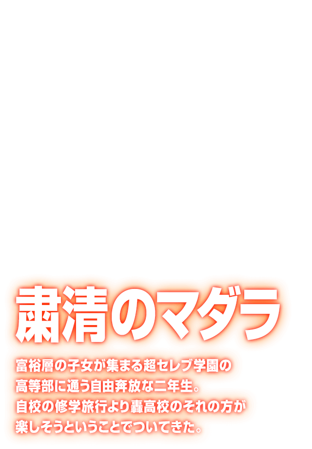 [粛清のマダラ] 富裕層の子女が集まる超セレブ学園の高等部に通う自由奔放な二年生。自校の修学旅行より轟高校のそれの方が楽しそうということでついてきた。