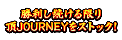 勝利し続ける限り頂JOURNEYをストック！