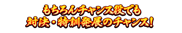 もちろんチャンス役でも対決・特訓発展のチャンス！