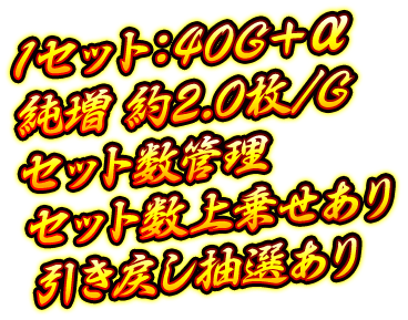 1セット：40G＋α、純増 約2.0枚/G、セット数管理、セット数上乗せあり、引き戻し抽選あり