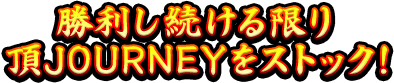 勝利し続ける限り頂JOURNEYをストック！