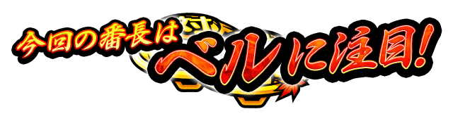 今回の番長はベルに注目！