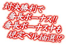 対決勝利で番長ボーナス!! 番長ボーナス中も規定ベル抽選!?