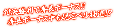 対決勝利で番長ボーナス!! 番長ボーナス中も規定ベル抽選!?