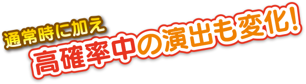 通常に加え高確率中の演出も変化！