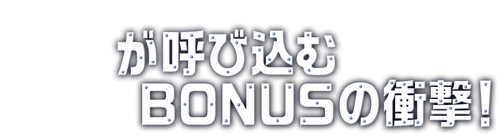 が呼び込むBONUSの衝撃！