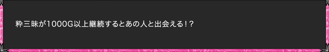 粋三昧が1000G以上継続するとあの人と出会える！？
