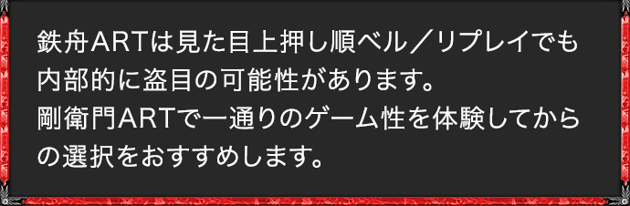 鉄舟ARTは見た目上押し順ベル／リプレイでも内部的に盗目の可能性があります。剛衛門ARTで一通りのゲーム性を体験してからの選択をおすすめします。