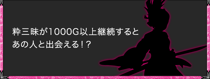 粋三昧が1000G以上継続するとあの人と出会える！？