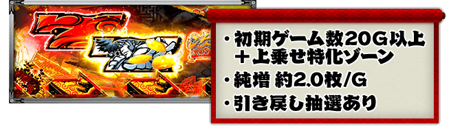 ・初期ゲーム数20G以上＋上乗せ特化ゾーン、・純増 約2.0枚/G、・引き戻し抽選あり