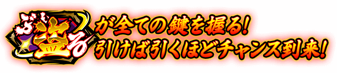 “ぶん盗る”が全ての鍵を握る！引けば引くほどチャンス到来！