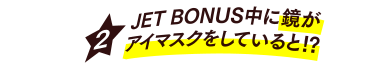 [2] JET BONUS中に鏡がアイマスクをしていると!?