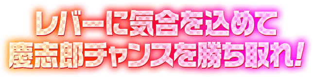 レバーに気合を込めて慶志郎チャンスを勝ち取れ！