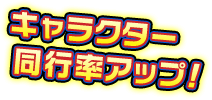 キャラクター同行率アップ！
