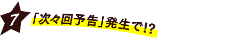 [7] 「次々回予告」発生で!?