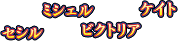 セシル、ミシェル、ビクトリア、ケイト
