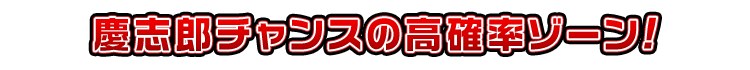 慶志郎チャンスの高確率ゾーン！