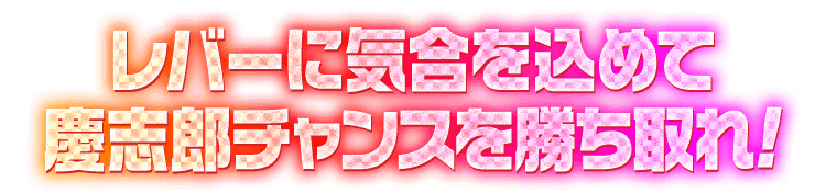 レバーに気合を込めて慶志郎チャンスを勝ち取れ！