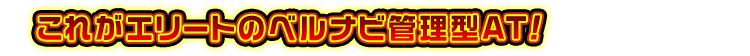 これがエリートのベルナビ管理型AT！