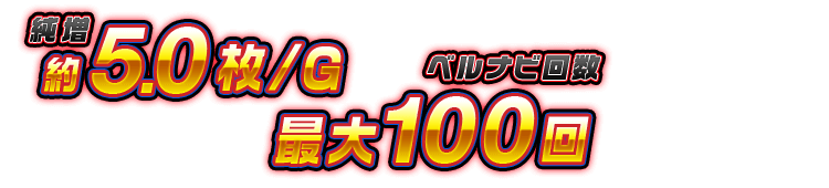 [純増] 約5.0枚/G　[ベルナビ回数] 最大100回