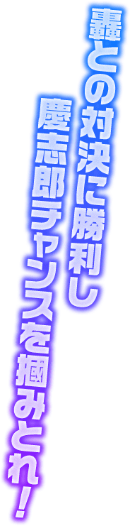 轟との対決に勝利し慶志郎チャンスを掴みとれ！