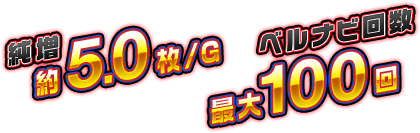 純増 約5.0枚/G　ベルナビ回数 最大100回