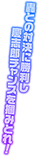 轟との対決に勝利し慶志郎チャンスを掴みとれ！