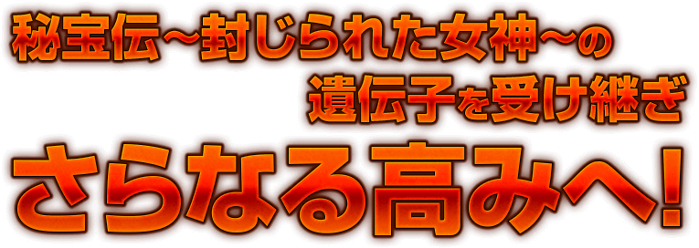 秘宝伝 ～封じれた女神～ の遺伝子を受け継ぎさらなる高みへ