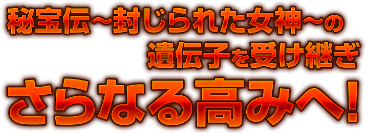 秘宝伝 ～封じれた女神～ の遺伝子を受け継ぎさらなる高みへ